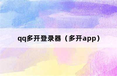 qq多开登录器（多开app）