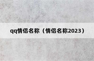 qq情侣名称（情侣名称2023）