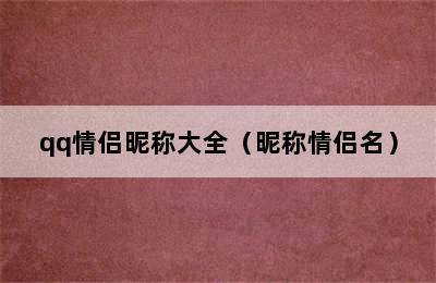 qq情侣昵称大全（昵称情侣名）