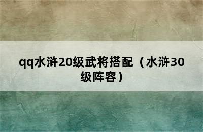 qq水浒20级武将搭配（水浒30级阵容）