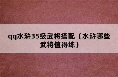 qq水浒35级武将搭配（水浒哪些武将值得练）