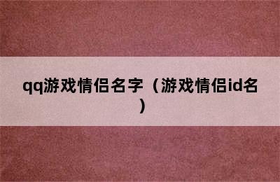 qq游戏情侣名字（游戏情侣id名）