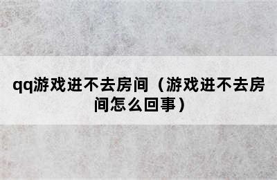 qq游戏进不去房间（游戏进不去房间怎么回事）