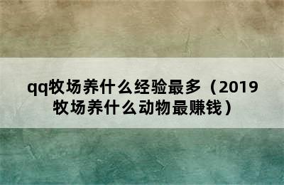 qq牧场养什么经验最多（2019牧场养什么动物最赚钱）