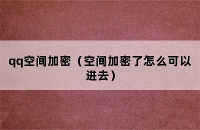 qq空间加密（空间加密了怎么可以进去）