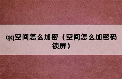 qq空间怎么加密（空间怎么加密码锁屏）