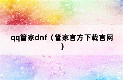 qq管家dnf（管家官方下载官网）