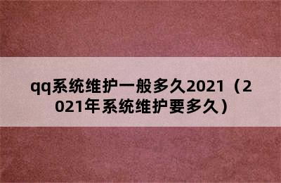 qq系统维护一般多久2021（2021年系统维护要多久）