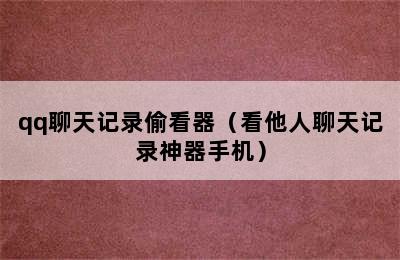 qq聊天记录偷看器（看他人聊天记录神器手机）