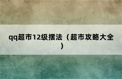 qq超市12级摆法（超市攻略大全）