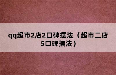 qq超市2店2口碑摆法（超市二店5口碑摆法）