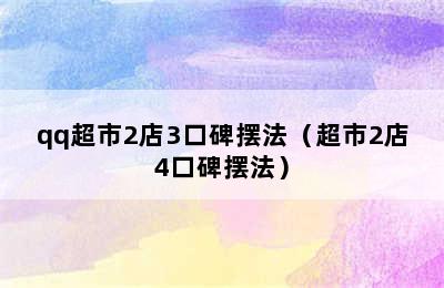 qq超市2店3口碑摆法（超市2店4口碑摆法）