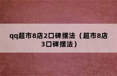 qq超市8店2口碑摆法（超市8店3口碑摆法）