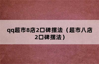 qq超市8店2口碑摆法（超市八店2口碑摆法）