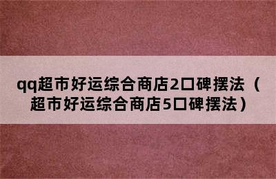 qq超市好运综合商店2口碑摆法（超市好运综合商店5口碑摆法）