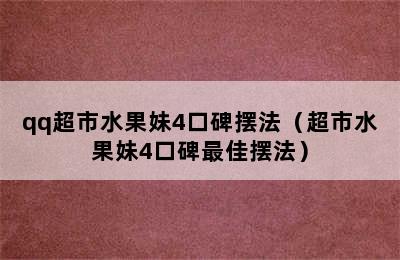 qq超市水果妹4口碑摆法（超市水果妹4口碑最佳摆法）