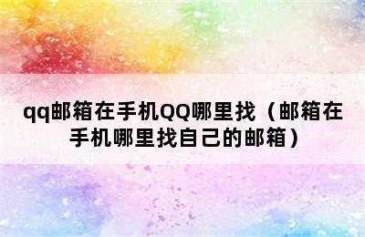 qq邮箱在手机QQ哪里找（邮箱在手机哪里找自己的邮箱）