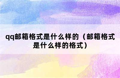 qq邮箱格式是什么样的（邮箱格式是什么样的格式）