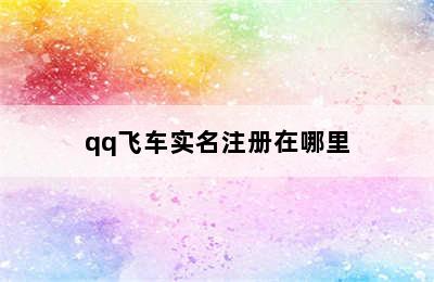 qq飞车实名注册在哪里