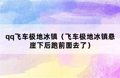 qq飞车极地冰镇（飞车极地冰镇悬崖下后跑前面去了）