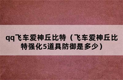 qq飞车爱神丘比特（飞车爱神丘比特强化5道具防御是多少）