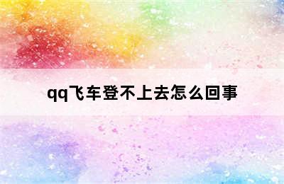 qq飞车登不上去怎么回事