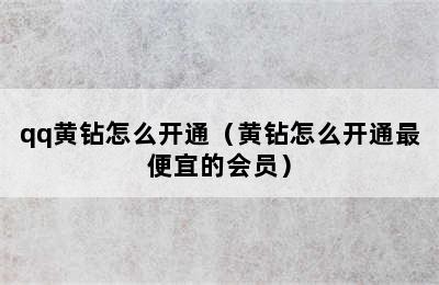 qq黄钻怎么开通（黄钻怎么开通最便宜的会员）