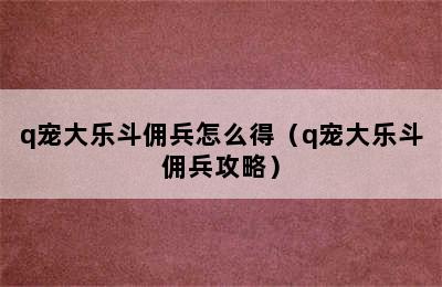 q宠大乐斗佣兵怎么得（q宠大乐斗佣兵攻略）