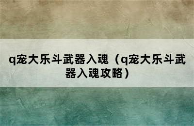 q宠大乐斗武器入魂（q宠大乐斗武器入魂攻略）