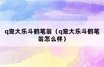 q宠大乐斗鹤笔翁（q宠大乐斗鹤笔翁怎么样）