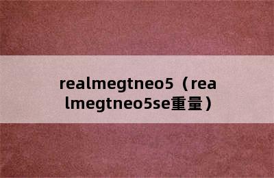 realmegtneo5（realmegtneo5se重量）