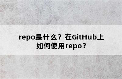 repo是什么？在GitHub上如何使用repo？