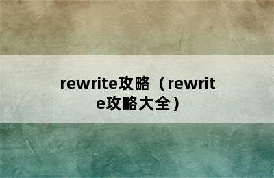 rewrite攻略（rewrite攻略大全）