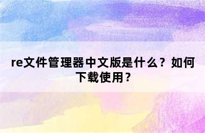 re文件管理器中文版是什么？如何下载使用？