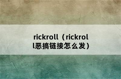 rickroll（rickroll恶搞链接怎么发）