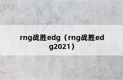 rng战胜edg（rng战胜edg2021）