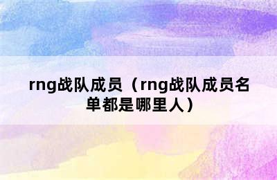 rng战队成员（rng战队成员名单都是哪里人）