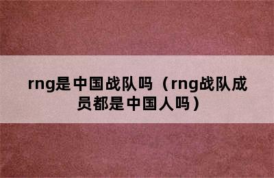 rng是中国战队吗（rng战队成员都是中国人吗）