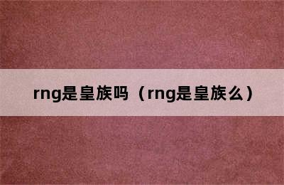 rng是皇族吗（rng是皇族么）