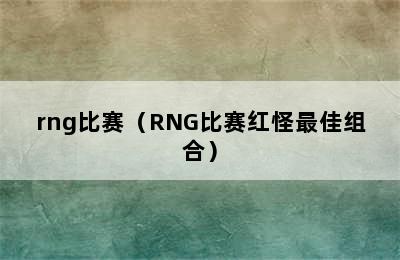 rng比赛（RNG比赛红怪最佳组合）