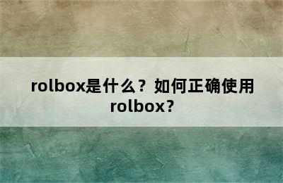 rolbox是什么？如何正确使用rolbox？