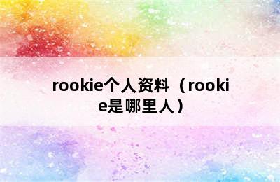 rookie个人资料（rookie是哪里人）