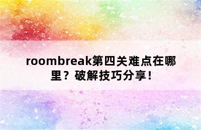 roombreak第四关难点在哪里？破解技巧分享！