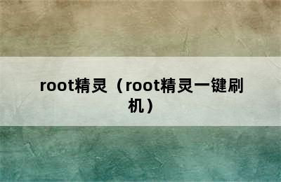 root精灵（root精灵一键刷机）