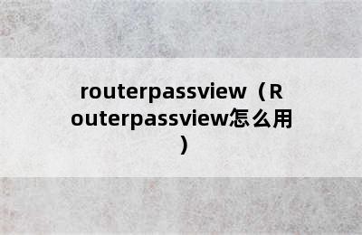 routerpassview（Routerpassview怎么用）