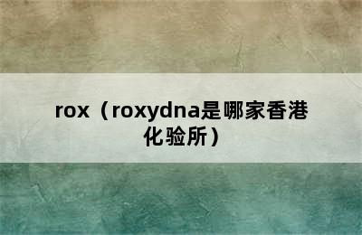 rox（roxydna是哪家香港化验所）