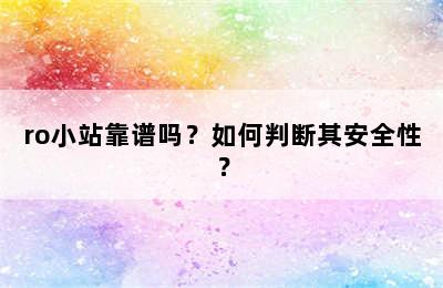 ro小站靠谱吗？如何判断其安全性？