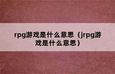 rpg游戏是什么意思（jrpg游戏是什么意思）