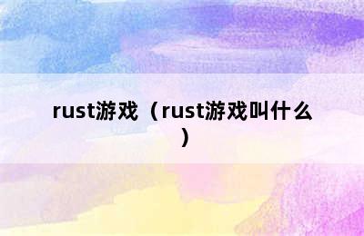 rust游戏（rust游戏叫什么）