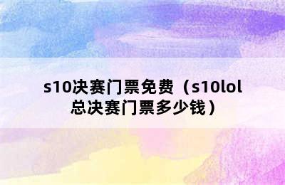 s10决赛门票免费（s10lol总决赛门票多少钱）